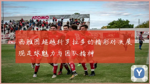 西雅图超越科罗拉多的精彩对决展现足球魅力与团队精神